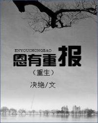 恩有重报重生by决绝全文免费阅读