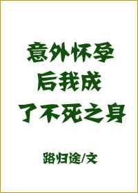 意外怀孕后我成了不死之身 百度