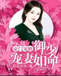 豪门宠婚御少宠妻如命百度