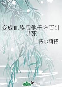 变成血族后他千方百计寻死 百度