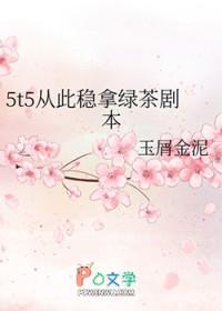 5t5从此拿稳绿茶剧本40