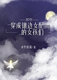 穿成镶边女配的她们免费阅读全文