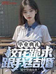 毕业典礼校花跪求跟我结婚无广告